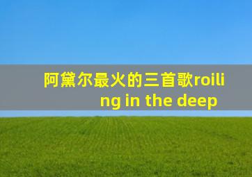 阿黛尔最火的三首歌roiling in the deep